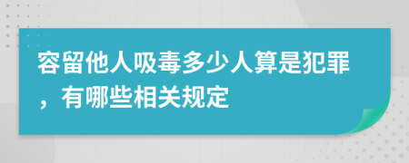 容留他人吸毒多少人算是犯罪，有哪些相关规定