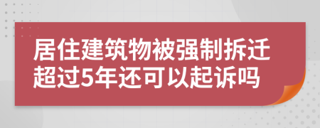 居住建筑物被强制拆迁超过5年还可以起诉吗