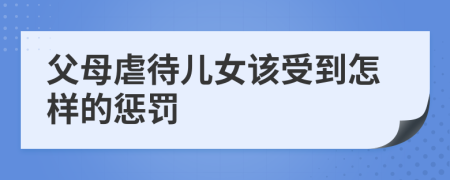 父母虐待儿女该受到怎样的惩罚