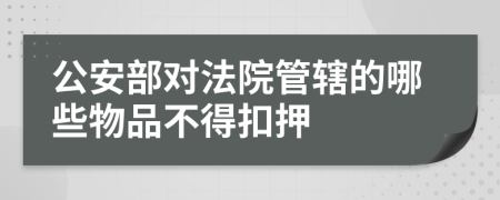 公安部对法院管辖的哪些物品不得扣押