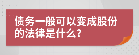 债务一般可以变成股份的法律是什么？