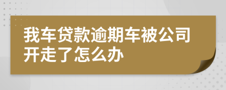 我车贷款逾期车被公司开走了怎么办