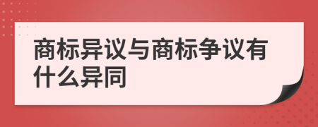 商标异议与商标争议有什么异同