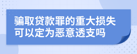 骗取贷款罪的重大损失可以定为恶意透支吗