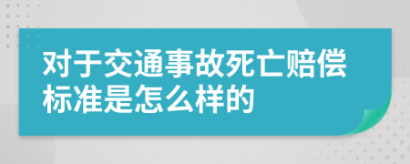 对于交通事故死亡赔偿标准是怎么样的