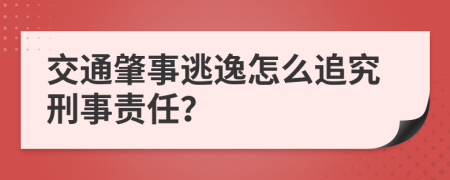 交通肇事逃逸怎么追究刑事责任？