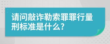 请问敲诈勒索罪罪行量刑标准是什么?