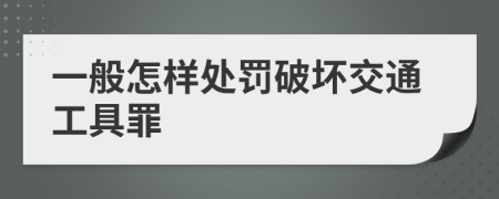 一般怎样处罚破坏交通工具罪