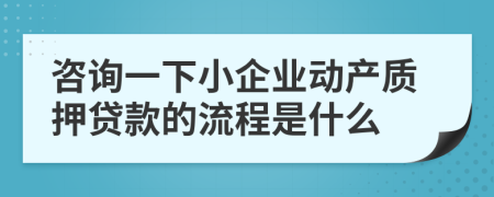 咨询一下小企业动产质押贷款的流程是什么