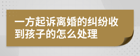 一方起诉离婚的纠纷收到孩子的怎么处理