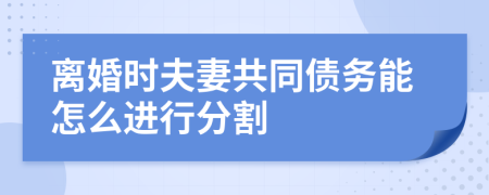 离婚时夫妻共同债务能怎么进行分割