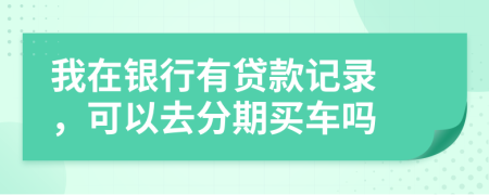 我在银行有贷款记录 ，可以去分期买车吗