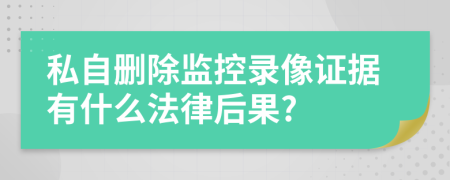 私自删除监控录像证据有什么法律后果?