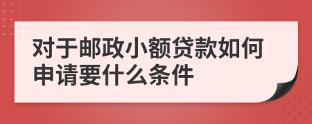 对于邮政小额贷款如何申请要什么条件