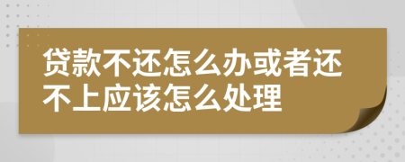 贷款不还怎么办或者还不上应该怎么处理