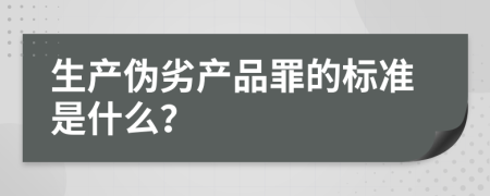 生产伪劣产品罪的标准是什么？