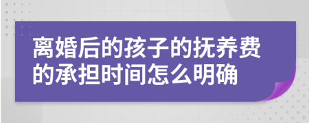 离婚后的孩子的抚养费的承担时间怎么明确