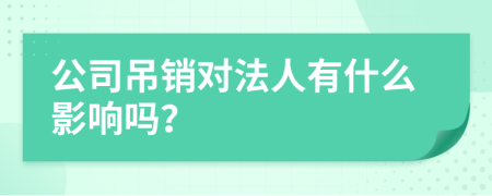 公司吊销对法人有什么影响吗？