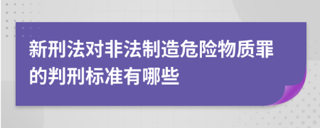 新刑法对非法制造危险物质罪的判刑标准有哪些