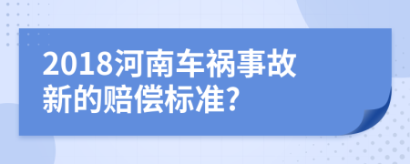 2018河南车祸事故新的赔偿标准?