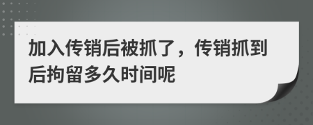 加入传销后被抓了，传销抓到后拘留多久时间呢