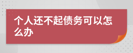 个人还不起债务可以怎么办