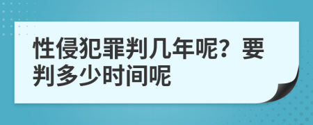 性侵犯罪判几年呢？要判多少时间呢