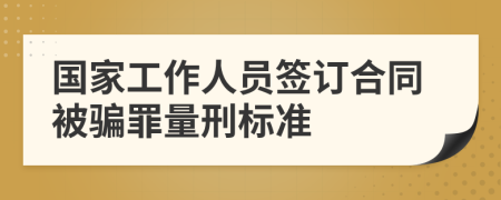 国家工作人员签订合同被骗罪量刑标准