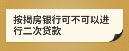 按揭房银行可不可以进行二次贷款