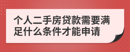 个人二手房贷款需要满足什么条件才能申请