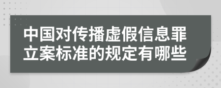 中国对传播虚假信息罪立案标准的规定有哪些