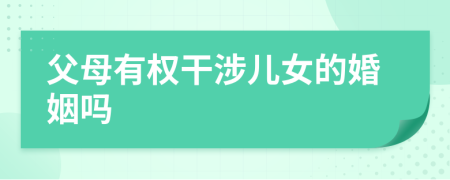 父母有权干涉儿女的婚姻吗