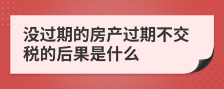 没过期的房产过期不交税的后果是什么