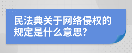 民法典关于网络侵权的规定是什么意思?