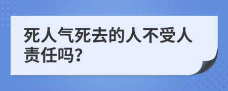 死人气死去的人不受人责任吗？