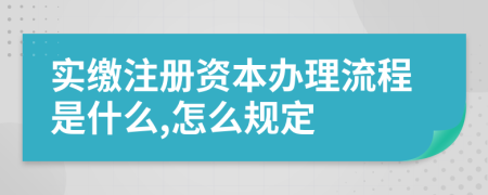 实缴注册资本办理流程是什么,怎么规定