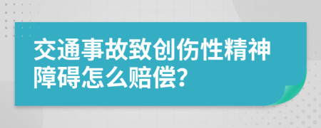 交通事故致创伤性精神障碍怎么赔偿？