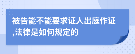 被告能不能要求证人出庭作证,法律是如何规定的