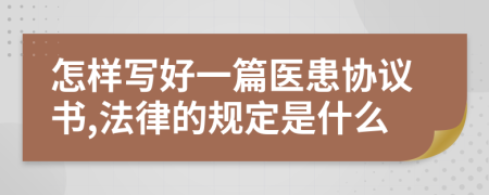 怎样写好一篇医患协议书,法律的规定是什么