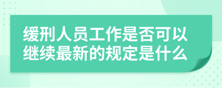 缓刑人员工作是否可以继续最新的规定是什么