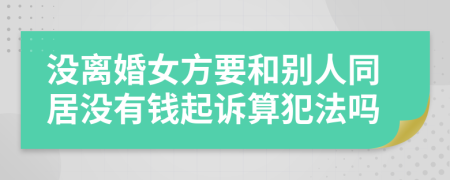 没离婚女方要和别人同居没有钱起诉算犯法吗