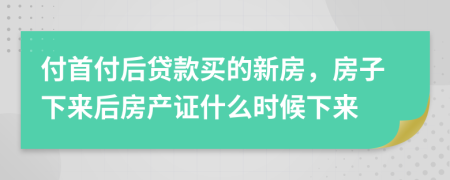 付首付后贷款买的新房，房子下来后房产证什么时候下来