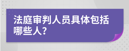 法庭审判人员具体包括哪些人？