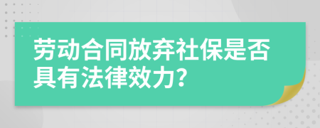 劳动合同放弃社保是否具有法律效力？