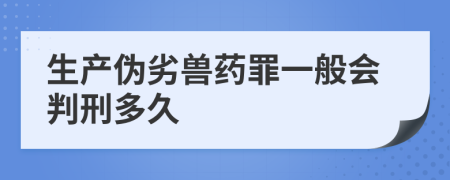 生产伪劣兽药罪一般会判刑多久