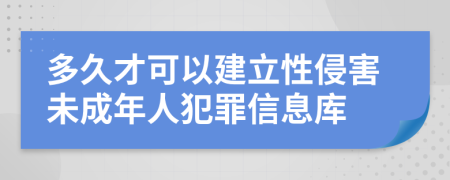 多久才可以建立性侵害未成年人犯罪信息库