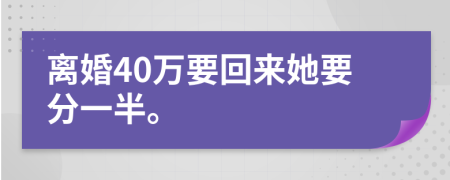 离婚40万要回来她要分一半。