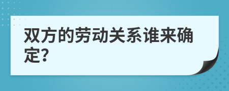 双方的劳动关系谁来确定？