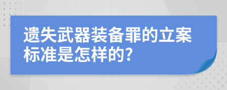 遗失武器装备罪的立案标准是怎样的?