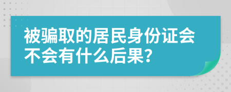 被骗取的居民身份证会不会有什么后果？